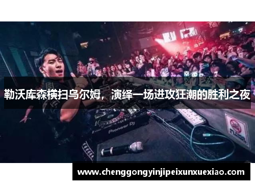 勒沃库森横扫乌尔姆，演绎一场进攻狂潮的胜利之夜