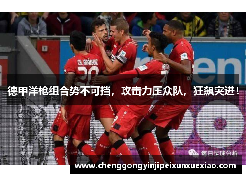 德甲洋枪组合势不可挡，攻击力压众队，狂飙突进！