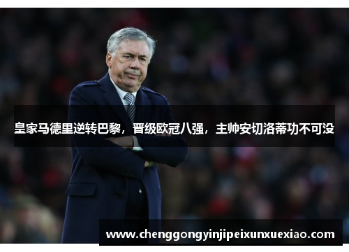 皇家马德里逆转巴黎，晋级欧冠八强，主帅安切洛蒂功不可没
