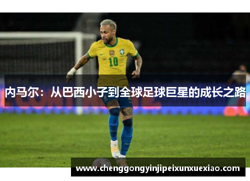 内马尔：从巴西小子到全球足球巨星的成长之路