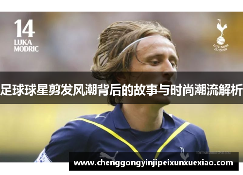 足球球星剪发风潮背后的故事与时尚潮流解析
