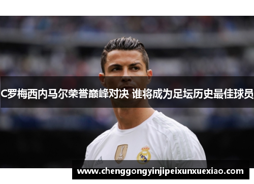 C罗梅西内马尔荣誉巅峰对决 谁将成为足坛历史最佳球员