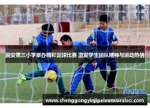 固安第三小学举办精彩足球比赛 激发学生团队精神与运动热情