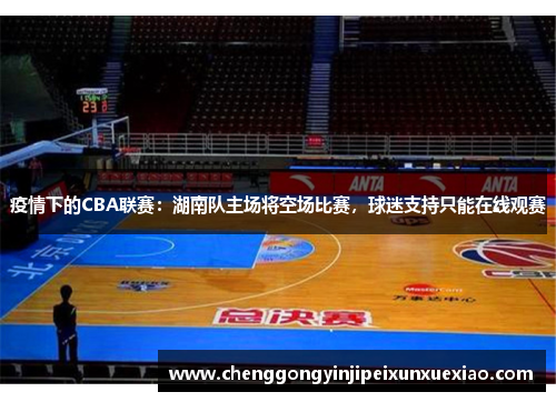 疫情下的CBA联赛：湖南队主场将空场比赛，球迷支持只能在线观赛