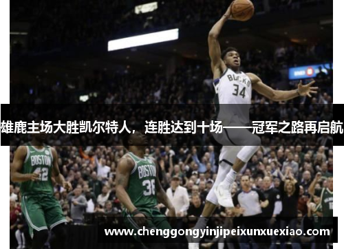 雄鹿主场大胜凯尔特人，连胜达到十场——冠军之路再启航