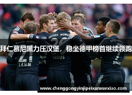 拜仁慕尼黑力压汉堡，稳坐德甲榜首继续领跑