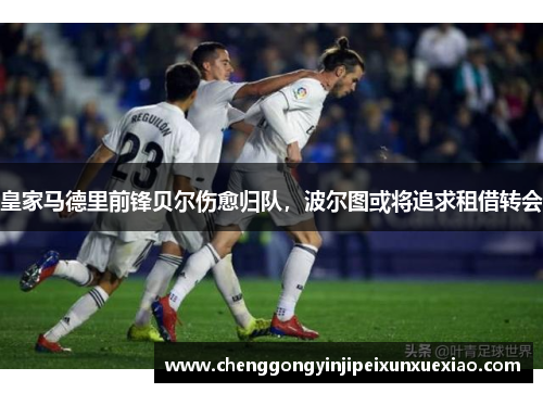皇家马德里前锋贝尔伤愈归队，波尔图或将追求租借转会