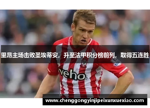 里昂主场击败圣埃蒂安，升至法甲积分榜前列，取得五连胜