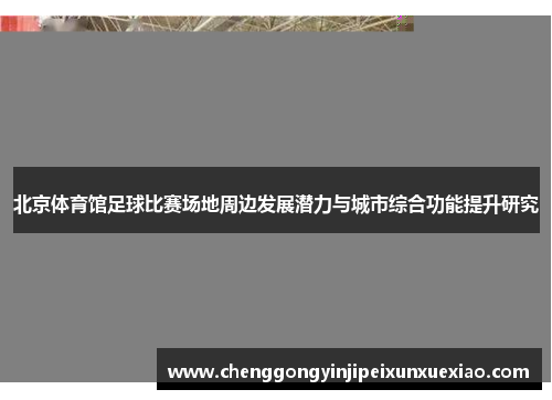 北京体育馆足球比赛场地周边发展潜力与城市综合功能提升研究